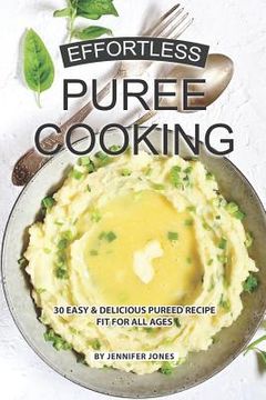 portada Effortless Puree Cooking: 30 Easy & Delicious Pureed Recipe Fit for all Ages (en Inglés)