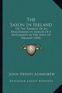 portada the saxon in ireland the saxon in ireland: or the rambles of an englishman in search of a settlement inor the rambles of an englishman in search of a (en Inglés)