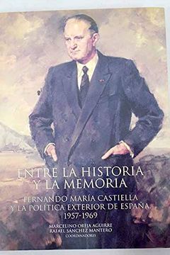 portada entre la historia y la memoria. fernando maria castiella y la politica exterior de españa, 1957-1969.