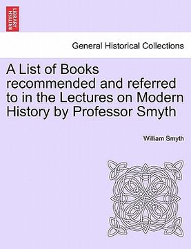 portada a list of books recommended and referred to in the lectures on modern history by professor smyth (en Inglés)