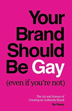 portada Your Brand Should be gay (Even if You’Re Not): The art and Science of Creating an Authentic Brand 