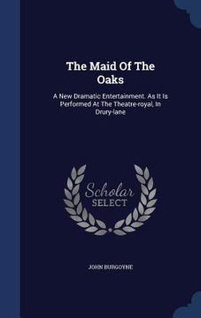 portada The Maid Of The Oaks: A New Dramatic Entertainment. As It Is Performed At The Theatre-royal, In Drury-lane