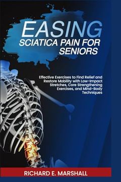portada Easing Sciatica Pain for Seniors: Effective Exercises to Find Relief and Restore Mobility with Low-Impact Stretches, Core Strengthening Exercises, and (en Inglés)