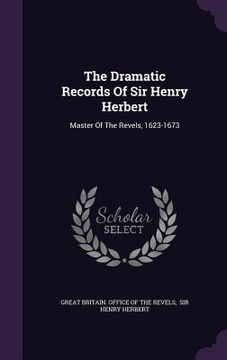 portada The Dramatic Records Of Sir Henry Herbert: Master Of The Revels, 1623-1673
