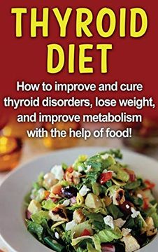 portada Thyroid Diet: How to Improve and Cure Thyroid Disorders, Lose Weight, and Improve Metabolism With the Help of Food! (en Inglés)