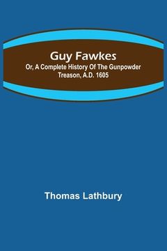 portada Guy Fawkes; Or, A Complete History Of The Gunpowder Treason, A.D. 1605 (en Inglés)