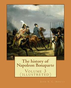 portada The history of Napoleon Bonaparte. By: John S.(Stevens) C.(Cabot) Abbott: Volume 3 (illustreted) (in English)