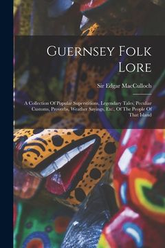 portada Guernsey Folk Lore: A Collection Of Popular Superstitions, Legendary Tales, Peculiar Customs, Proverbs, Weather Sayings, Etc., Of The Peop