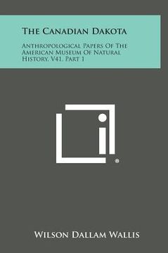portada The Canadian Dakota: Anthropological Papers of the American Museum of Natural History, V41, Part 1 (en Inglés)