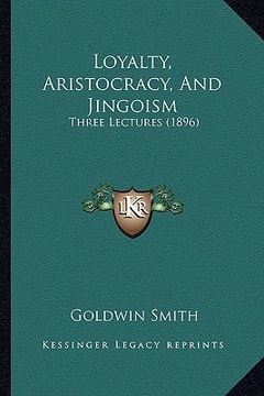 portada loyalty, aristocracy, and jingoism: three lectures (1896) (en Inglés)
