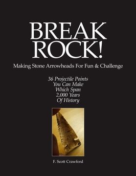 portada BREAK ROCK! Making Stone Arrowheads For Fun & Challenge: 36 Projectile Points You Can Make Which Span 2,000 Years Of History (en Inglés)