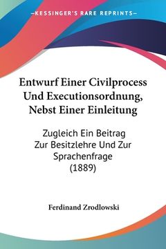 portada Entwurf Einer Civilprocess Und Executionsordnung, Nebst Einer Einleitung: Zugleich Ein Beitrag Zur Besitzlehre Und Zur Sprachenfrage (1889) (in German)