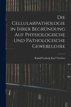 portada Die Cellularpathologie in Ihrer Begründung Auf Physiologische Und Pathologische Gewebelehre (en Alemán)