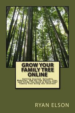 portada Grow Your Family Tree Online: Getting Started, Valuable Websites, and All the Basics, Tips, and Tricks You Need to Build Your Family Tree Using the (en Inglés)