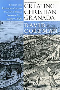 portada creating christian granada: society and religious culture in an old-world frontier city, 1492-1600 (en Inglés)