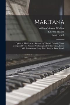 portada Maritana: Opera in Three Acts / Written by Edward Fitzball; Music Composed by W. Vincent Wallace; the Full Libretto Adapted With (en Inglés)