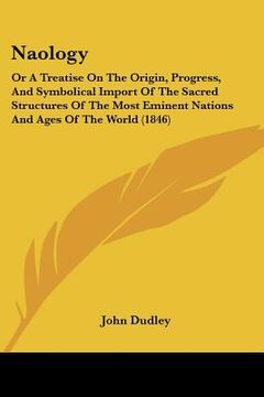 portada naology: or a treatise on the origin, progress, and symbolical import of the sacred structures of the most eminent nations and (en Inglés)