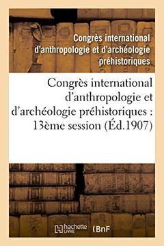 portada Congres International D'Anthropologie Et D'Archeologie Prehistoriques: Compte Rendu: de La Treizieme Session, Monaco, 1906 (Sciences Sociales) (French Edition)