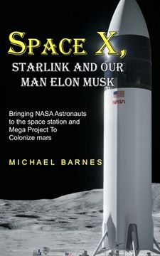portada Space X: Starlink and Our Man Elon Musk Bringing NASA Astronauts to the space station and Mega Project To Colonize mars (en Inglés)