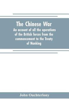 portada The Chinese war: an account of all the operations of the British forces from the commencement to the Treaty of Nanking (en Inglés)