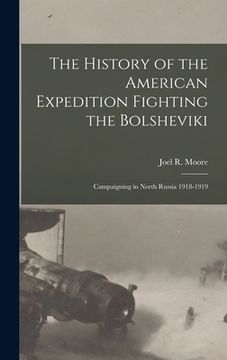 portada The History of the American Expedition Fighting the Bolsheviki; Campaigning in North Russia 1918-1919 (en Inglés)