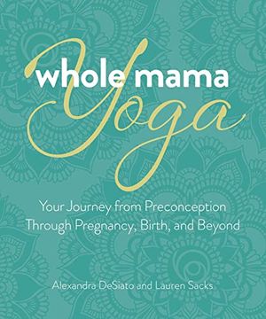 portada Whole Mama Yoga: Your Journey From Preconception Through Pregnancy, Birth, and Beyond (en Inglés)