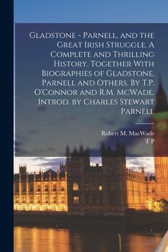 portada Gladstone - Parnell, and the Great Irish Struggle. A Complete and Thrilling History. Together With Biographies of Gladstone, Parnell and Others. By T. (en Inglés)