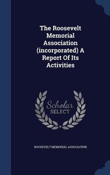 portada The Roosevelt Memorial Association (incorporated) A Report Of Its Activities