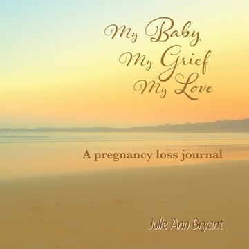 portada My Baby, My Grief, My Love: A pregnancy loss journal (in English)