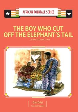 portada The Boy Who Cut Off the Elephant's Tail: A Ghanaian Folktale (en Inglés)