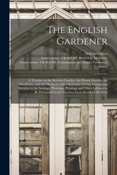 portada The English Gardener: a Treatise on the Kitchen Garden, the Flower Garden, the Shrubbery, and the Orchard, With a Kalendar Giving Instructio