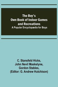 portada The Boy's Own Book of Indoor Games and Recreations; A Popular Encyclopædia for Boys (en Inglés)