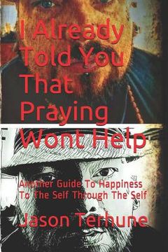 portada I Already Told You That Praying Wont Help: Another Guide to Happiness to the Self Through the Self (in English)