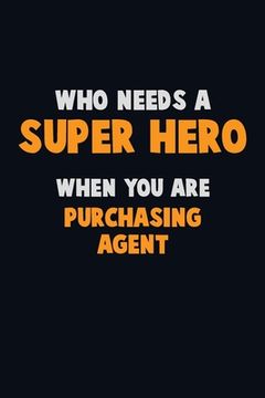 portada Who Need A SUPER HERO, When You Are Purchasing agent: 6X9 Career Pride 120 pages Writing Notebooks
