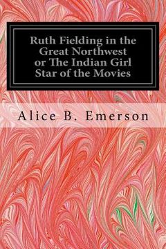 portada Ruth Fielding in the Great Northwest or The Indian Girl Star of the Movies (en Inglés)