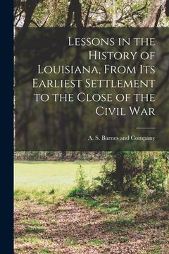portada Lessons in the History of Louisiana, From its Earliest Settlement to the Close of the Civil War (en Inglés)
