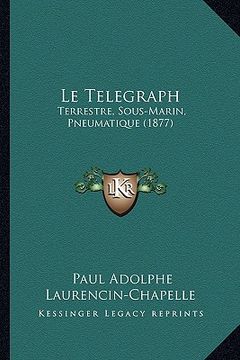 portada Le Telegraph: Terrestre, Sous-Marin, Pneumatique (1877) (en Francés)