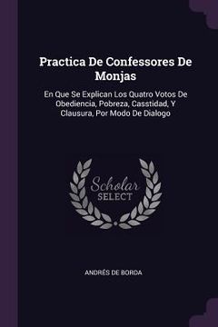 portada Practica De Confessores De Monjas: En Que Se Explican Los Quatro Votos De Obediencia, Pobreza, Casstidad, Y Clausura, Por Modo De Dialogo (en Inglés)