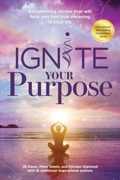 portada Ignite Your Purpose: Enlightening Stories That Will Help You Find True Meaning In Your Life (en Inglés)