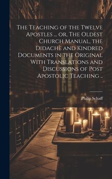 portada The Teaching of the Twelve Apostles ... or, The Oldest Church Manual, the Didachè and Kindred Documents in the Original With Translations and Discussi