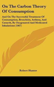 portada on the carbon theory of consumption: and on the successful treatment of consumption, bronchitis, asthma, and catarrh, by oxygenated and medicated inha (in English)