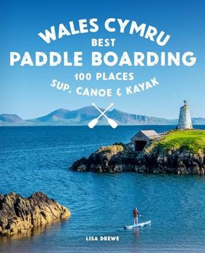 portada Paddle Boarding Wales: 100 Places to Sup, Canoe, and Kayak Including Snowdonia, Pembrokeshire, Gower and the Wye