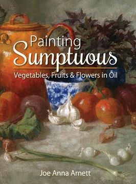 portada Painting Sumptuous Vegetables, Fruits & Flowers in Oil (in English)