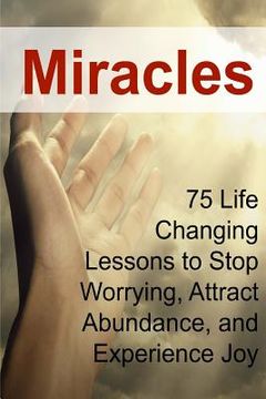 portada Miracles: 75 Life Changing Lessons to Stop Worrying, Attract Abundance, and Experience Joy: Miracles, Miracle Book, Abundance, A (en Inglés)