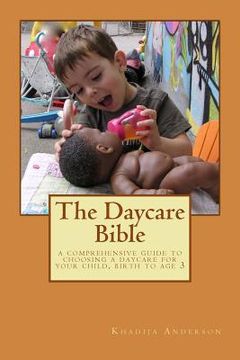 portada The Daycare Bible: A Comprehensive Guide to Choosing a Daycare For Your Child, Birth to Age 3 (en Inglés)