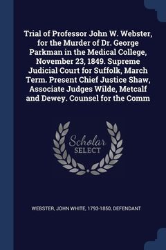 portada Trial of Professor John W. Webster, for the Murder of Dr. George Parkman in the Medical College, November 23, 1849. Supreme Judicial Court for Suffolk (in English)