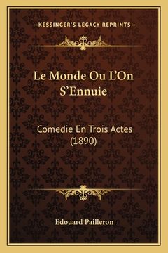 portada Le Monde Ou L'On S'Ennuie: Comedie En Trois Actes (1890) (en Francés)
