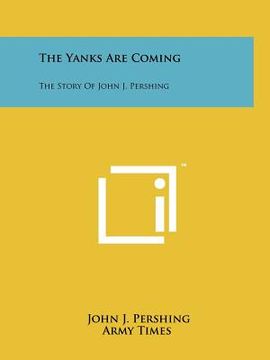 portada the yanks are coming: the story of john j. pershing (en Inglés)