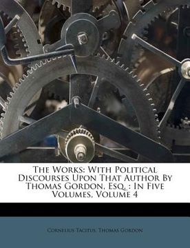 portada the works: with political discourses upon that author by thomas gordon, esq.: in five volumes, volume 4