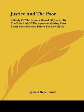 portada justice and the poor: a study of the present denial of justice to the poor and of the agencies making more equal their position before the l (en Inglés)